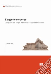 L'oggetto corporeo. Lo spazio del corpo tra rilievo e rappresentazione libro di Raco Fabiana