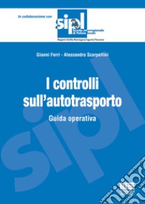 I controlli sull'autotrasporto. Guida operativa libro di Ferri Gianni; Scarpellini Alessandro