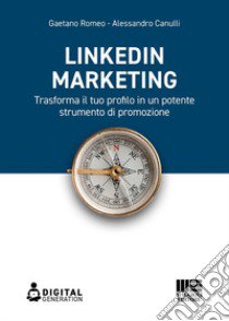 LinkedIn marketing. Trasforma il tuo profilo in un potente strumento di promozione libro di Gaetano Romeo; Canulli Alessandro