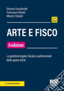 Arte e fisco. La gestione legale, fiscale e patrimoniale delle opere d'arte libro di Facchinetti Simone; Oliveti Francesco; Traballi Alberto