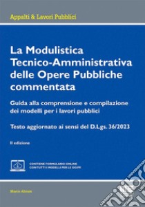 La modulistica tecnico-amministrativa delle opere pubbliche commentata. Guida alla comprensione e compilazione dei modelli per i lavori pubblici. Testo aggiornato ai sensi del D.Lgs. 36/2023. Con espansione online libro di Abram Marco