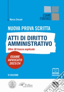 Nuova prova scritta. Atti di diritto amministrativo. Oltre 30 tracce svolte. Esame avvocato 2023/24 libro di Zincani Marco