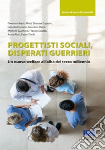 Progettisti sociali, disperati guerrieri. Un nuovo welfare all'alba del terzo millennio libro