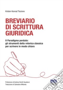 Breviario di scrittura giuridica. Il paradigma perduto: gli strumenti della retorica classica per scrivere in modo chiaro libro di Tiscione Kristen Konrad