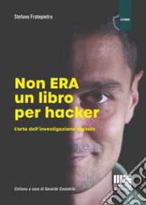 Non era un libro per hacker. L'arte dell'investigazione digitale libro di Fratepietro Stefano