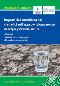 Impatti dei cambiamenti climatici sull'approvvigionamento di acqua potabile sicura. Qualità, soluzioni tecnologiche, esperienze gestionali libro di Sorlini Sabrina; Collivignarelli Carlo