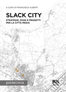 Slack City. Strategie, piani e progetti per la città media libro di Alberti Francesco