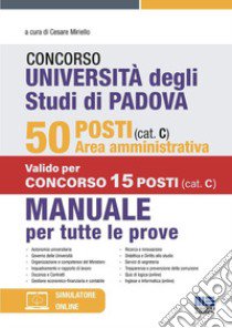 Concorso Università degli studi di Padova. 50 posti area amministrativa (cat. C). Manuale per tutte le prove. Con simulatore online libro di Miriello C. (cur.)