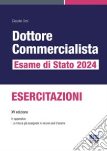 Dottore commercialista. Esame di Stato 2024. Esercitazioni libro di Orsi Claudio