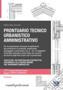 Prontuario tecnico urbanistico amministrativo. Per la preparazione all'esame di abilitazione alle professioni di architetto, pianificatore, paesaggista, conservatore sez. A - sez. B, ingegnere civile/edile, geometra, perito edile, per concorsi da te libro di Ceccarelli Alberto Fabio