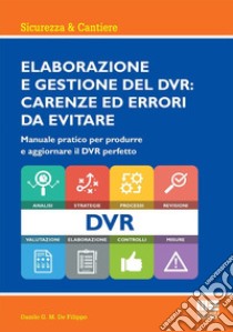 Elaborazione e gestione del DVR: carenze ed errori da evitare. Manuale pratico per produrre e aggiornare il DVR perfetto libro di De Filippo Danilo G.M.