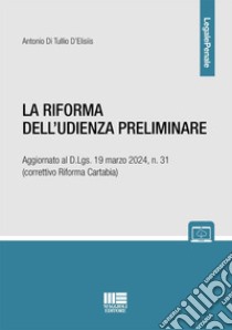 La riforma dell'udienza preliminare. Aggiornato al D.Lgs. 19 marzo 2024, n. 31 (correttivo Riforma Cartabia) libro di Di Tullio D'Elisiis Antonio