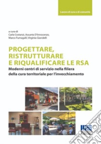 Progettare, ristrutturare e riqualificare le RSA. Moderni centri di servizio nella filiera della cura territoriale per l'invecchiamento libro di Costanzi Carla; D'Innocenzo Assunta; Fumagalli Marco