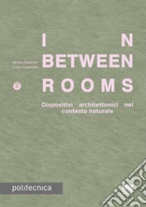 In-Between Rooms. Dispositivi architettonici nel contesto naturale libro di Bassanelli Michela; Scaramellini Enrico