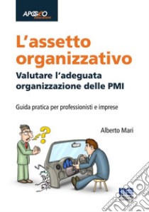 L'assetto organizzativo. Valutare l'adeguata organizzazione delle PMI libro di Mari Alberto