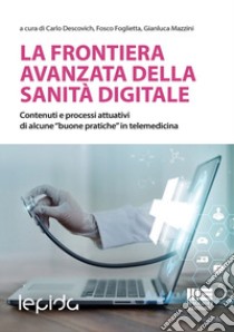 La frontiera avanzata della sanità digitale. Contenuti e processi attuativi di alcune «buone pratiche» in telemedicina libro di Descovich Carlo; Foglietta Fosco; Mazzini Gianluca