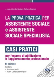 La prova pratica per assistente sociale e assistente sociale specialista. Casi pratici per l'esame di abilitazione e l'aggiornamento professionale libro di Bonifazi L. (cur.); Giacconi B. (cur.)