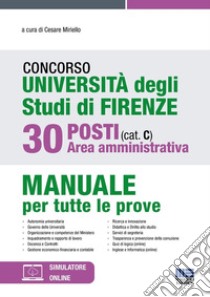 Concorso Università degli studi di Firenze. 30 posti area amministrativa (cat. C). Manuale per tutte le prove. Con espansione online libro di Miriello C. (cur.)