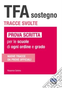 TFA sostegno. Tracce svolte. Prova scritta per le scuole di ogni ordine e grado libro di Calvino Rosanna