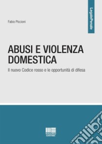 Abusi e violenza domestica. Il nuovo Codice rosso e le opportunità di difesa libro di Piccioni Fabio