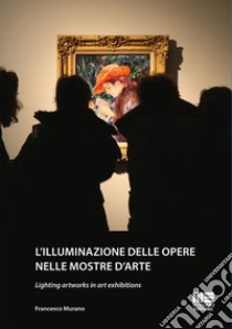 L'illuminazione delle opere nelle mostre d'arte-Lighting artworks in art exhibitions. Ediz. bilingue libro di Murano Francesco