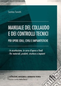 Manuale del collaudo e dei controlli tecnici. Per opere edili, civili e impiantistiche libro di Ferretti Santino