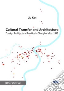 Cultural transfer and architecture. Foreign architectural practice in Shanghai after 1949 libro di Kan Liu