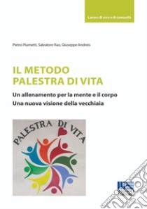 Il metodo palestra di vita. Un allenamento per la mente e il corpo. Una nuova visione della vecchiaia libro di Piumetti Pietro; Rao Salvatore; Andreis Giuseppe