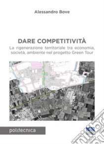 Dare competitività. La rigenerazione territoriale tra economia, società, ambiente nel progetto Green Tour libro di Bove Alessandro