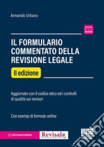 Il formulario commentato del revisore legale. Aggiornato con il codice etico ed i controlli di qualità sui revisori. Con esempi di formule online libro di Urbano Armando