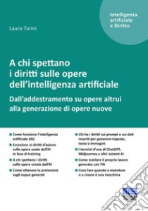 A chi spettano i diritti sulle opere dell'intelligenza artificiale. Dall'addestramento su opere altrui alla generazione di opere nuove libro di Turini Laura