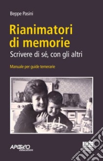 Rianimatori di memorie. Scrivere di sé, con gli altri libro di Pasini Beppe