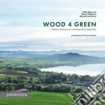 Wood 4 green. Strategie integrate per la rigenerazione territoriale libro di Bianconi Fabio; Filippucci Marco; Ceccaroni Simona