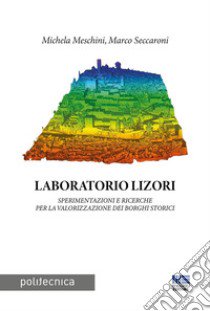 Laboratorio Lizori. Sperimentazioni e ricerche per la valorizzazione dei borghi storici libro di Meschini Michela; Seccaroni Marco