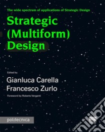 Strategic (Multiform) Design. The wide spectrum of applications of Strategic Design libro di Carella Gianluca; Zurlo Francesco