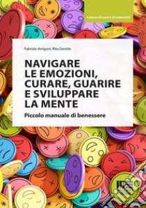 Navigare le emozioni, curare, guarire e sviluppare la mente. Piccolo manuale di benessere libro di Arrigoni Fabrizio; Gentile Rita