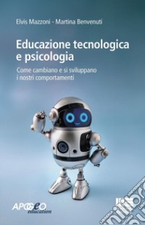 Educazione tecnologica e psicologia. Come cambiano e si sviluppano i nostri comportamenti libro di Mazzoni Elvis; Benvenuti Martina