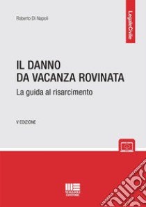 Il danno da vacanza rovinata. La guida al risarcimento libro di Di Napoli Roberto