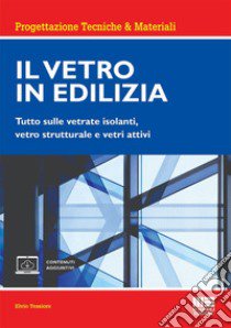 Il vetro in edilizia. Tutto sulle vetrate isolanti, vetro strutturale e vetri attivi. Con espansione online libro di Tessiore Elvio