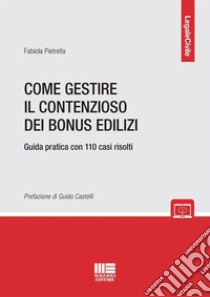 Come gestire il contenzioso dei bonus edilizi. Guida pratica con 110 casi risolti libro di Pietrella Fabiola