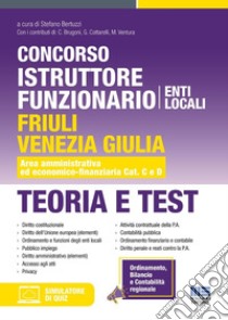 Concorso istruttore funzionario Enti locali Friuli Venezia Giulia. Teoria e test. Area amministrativa ed economico-finanziaria Cat. C e D. Con software di simulazione libro di Bertuzzi S. (cur.)