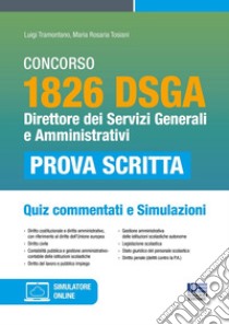 Concorso 1826 DSGA. Direttore dei servizi generali e amministrativi. Quiz commentati e simulazioni. Con software di simulazione libro di Tramontano Luigi; Tosiani Maria Rosaria