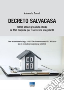 Decreto Salvacasa. Come sanare gli abusi edilizi. Le 150 risposte per risolvere le irregolarità libro di Donati Antonella