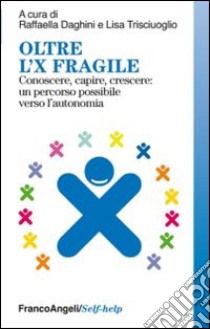 Oltre l'X fragile. Conoscere, capire, crescere: un percorso possibile verso l'autonomia libro di Daghini R. (cur.); Trisciuoglio L. (cur.)