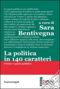 La politica in 140 caratteri. Twitter e spazio pubblico libro di Bentivegna S. (cur.)