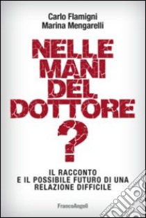 Nelle mani del dottore? Il racconto e il possibile futuro di una relazione difficile libro di Flamigni Carlo; Mengarelli Marina