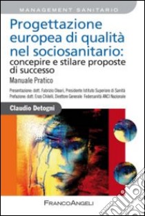 Progettazione europea di qualità nel sociosanitario: concepire e stilare proposte di successo. Manuale pratico libro di Detogni Claudio