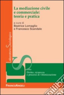 La mediazione civile e commerciale: teoria e pratica libro di Scandale F. (cur.); Lomaglio B. (cur.)