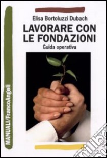 Lavorare con le fondazioni. Guida operativa di fundraising libro di Bortoluzzi Dubach Elisa