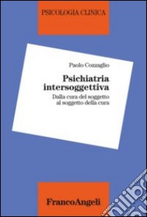 Psichiatria intersoggettiva. Dalla cura del soggetto al soggetto della cura libro di Cozzaglio Paolo